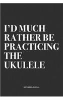 I'd Much Rather Be Practicing The Ukulele: A 6x9 Inch Diary Notebook Journal With A Bold Text Font Slogan On A Matte Cover and 120 Blank Lined Pages Makes A Great Alternative To A Card
