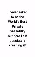 I Never Asked To Be The World's Best Private Secretary But Here I Am Absolutely Crushing It: Cool Private Secretary Notebook, Journal Gift, Diary, Doodle Gift or Notebook - 6 x 9 Compact Size- 109 Blank Lined Pages