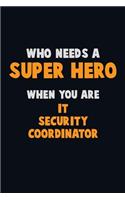 Who Need A SUPER HERO, When You Are IT Security Coordinator: 6X9 Career Pride 120 pages Writing Notebooks