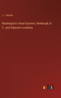 Washington's Head-Quarters, Newburgh, N. Y., and Adjacent Localities