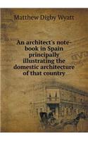 An Architect's Note-Book in Spain Principally Illustrating the Domestic Architecture of That Country