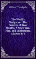 World's Navigation: The Problem of River Mouths. A New Force, Plan, and Implements, Adapted to t