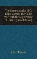 Commentaries of C. Julius Caesar: The Gallic War. with the Supplement of Hirtius (Latin Edition)