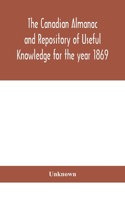 Canadian almanac and Repository of Useful Knowledge for the year 1869 Being the First After Leap Year Containing full and authentic Commercial, Statistical, Astronomical, Departmental, Ecclesiastical, Educational, Financial, and General Information