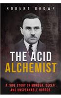 The Acid Alchemist: A True Story of Murder, Deceit, and Unspeakable Horror.