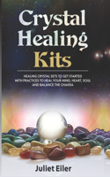 Crystal Healing Kits: Healing Crystals Set to Get Started with Practices to Heal your Mind, Heart, Soul and Balance the Chakra