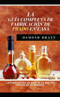 La Guía Completa de Fabricación de Prado En Casa: La fabricación de vino de la miel del prado en 30 minutos ( SPANISH EDITION)