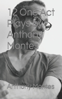 12 One Act Plays by Anthony Montes