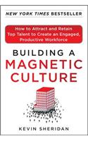 Building a Magnetic Culture:  How to Attract and Retain Top Talent to Create an Engaged, Productive Workforce