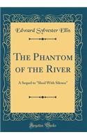 The Phantom of the River: A Sequel to "Shod With Silence" (Classic Reprint)