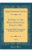 Journal of the Royal Statistical Society, 1887, Vol. 50: Founded 1834; Incorporated by Royal Charter, 1887 (Classic Reprint)