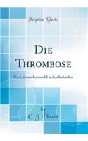 Die Thrombose: Nach Versuchen Und Leichenbefunden (Classic Reprint)