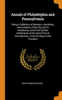 Annals of Philadelphia and Pennsylvania: Being a Collection of Memoirs, Anecdotes, and Incidents of the City and Its Inhabitants, and of the Earliest Settlements of the Inland Part of Penns