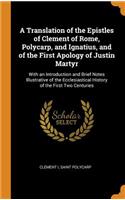 A Translation of the Epistles of Clement of Rome, Polycarp, and Ignatius, and of the First Apology of Justin Martyr: With an Introduction and Brief Notes Illustrative of the Ecclesiastical History of the First Two Centuries