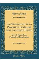 La Préservation de la Propriété Funéraire dans lAncienne Égypte: Avec le Recueil des Formules dImprécation (Classic Reprint)
