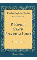 P. Papinii Statii Silvarum Libri (Classic Reprint)