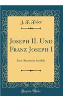 Joseph II. Und Franz Joseph I: Eine Historische Parallele (Classic Reprint)