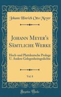 Johann Meyer's Sämtliche Werke, Vol. 8: Hoch-und Plattdeutsche Prologe U. Andere Gelegenheitsgedichte (Classic Reprint)