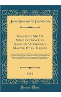 Voyages de Mr. Du Mont en France, en Italie, en Allemagne, à Malthe, Et en Turquie, Vol. 1: Contenant les Recherches Et Observations Curieuses qu'Il A Faites en Tous Ces Païs, Tant sur les Moeurs, les Coûtumes des Peuples, Leurs Différens Gouvernem