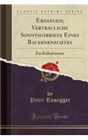 Erdsegen; Vertrauliche Sonntagsbriefe Eines Bauernknechtes: Ein Kulturroman (Classic Reprint)