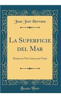 La Superficie del Mar: Drama En Tres Actos Y En Verso (Classic Reprint): Drama En Tres Actos Y En Verso (Classic Reprint)