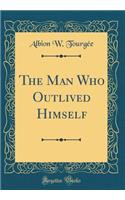 The Man Who Outlived Himself (Classic Reprint)