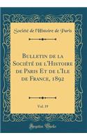 Bulletin de la Société de l'Histoire de Paris Et de l'Ile de France, 1892, Vol. 19 (Classic Reprint)