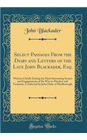 Select Passages from the Diary and Letters of the Late John Blackader, Esq.: Written Chiefly During the Most Interesting Scenes and Engagements of the War in Flanders and Germany, Conducted by John Duke of Marlborough (Classic Reprint)