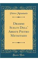 Drammi Scelti Dell' Abbate Pietro Metastasio (Classic Reprint)