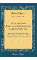 Revolución de Barcelona Proclamando la Junta Central: Diario de los Acontecimientos de Que Ha Sido Teatro Esta Ciudad, Durante los Meses de Setiembre, Octubre y Novimentre de 1843 (Classic Reprint)