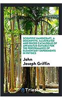 Scientific handicraft, a descriptive, illustrated and priced catalogue of apparatus suitable for the performance of elementary experiments in physics