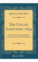 The Ceylon Gazetteer, 1834: Containing an Accurate Account of the Districts, Provinces, Cities, Towns, Principal Villages, Harbours, Rivers, Lakes, &c. of the Island of Ceylon (Classic Reprint)