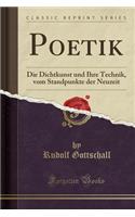 Poetik: Die Dichtkunst und Ihre Technik, vom Standpunkte der Neuzeit (Classic Reprint)