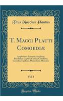 T. Macci Plauti Comoediæ, Vol. 1: Amphitruo; Asinaria; Aulularia; Bacchides; Captivi; Casina; Cistellaria; Curculio; Epidicus; Menæchmi; Mercator (Classic Reprint)