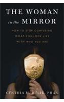 The Woman in the Mirror: How to Stop Confusing What You Look Like with Who You Are