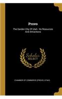 Provo: The Garden City Of Utah: Its Resources And Attractions