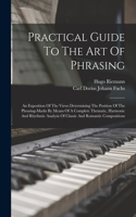 Practical Guide To The Art Of Phrasing: An Exposition Of The Views Determining The Position Of The Phrasing-marks By Means Of A Complete Thematic, Harmonic And Rhythmic Analysis Of Classic