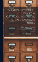 S. Paul's Cathedral Library. A Catalogue of Bibles, Rituals, and Rare Books; Works Relating to Londo