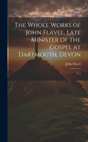 Whole Works of John Flavel, Late Minister of the Gospel at Dartmouth, Devon