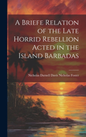 Briefe Relation of the Late Horrid Rebellion Acted in the Island Barbadas