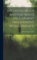 She Loved Much and the Hem o his Garment Two Sermons With a Preface