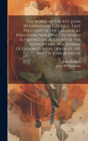 Works of the Rev. John Witherspoon, D.D., L.L.D., Late President of the College, at Princeton New Jersey