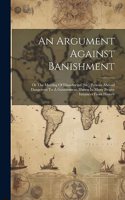 An Argument Against Banishment: Or The Meeting Of Dissaffected [sic] Persons Abroad Dangerous To A Government. Shewn In Many Proper Instances From History