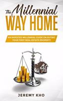 The Millennial Way Home: An Invested Millennial Guide on buying Your First Real Estate Property