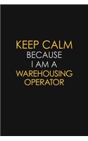 Keep Calm Because I Am A Warehousing Operator: Motivational: 6X9 unlined 120 pages Notebook writing journal