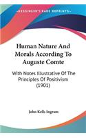 Human Nature And Morals According To Auguste Comte: With Notes Illustrative Of The Principles Of Positivism (1901)