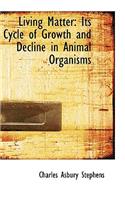 Living Matter: Its Cycle of Growth and Decline in Animal Organisms: Its Cycle of Growth and Decline in Animal Organisms