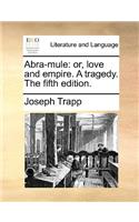 Abra-Mule: Or, Love and Empire. a Tragedy. the Fifth Edition.