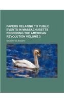 Papers Relating to Public Events in Massachusetts Preceding the American Revolution Volume 3