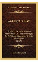 An Essay on Taste: To Which Are Annexed Three Dissertations On The Same Subject By De Voltaire, D'Alembert And De Montesquieu (1764)